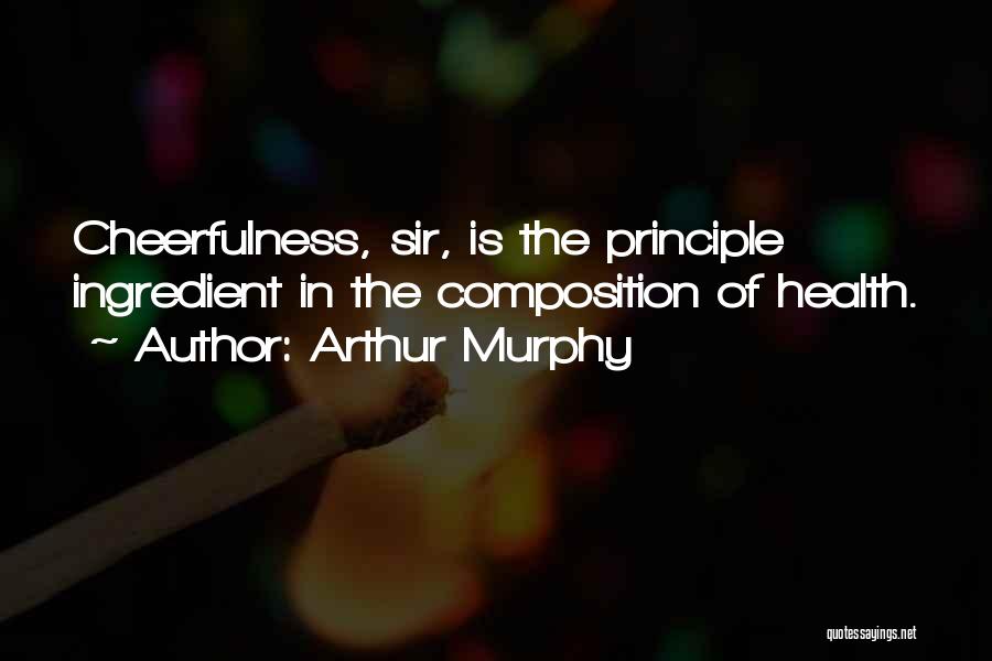 Arthur Murphy Quotes: Cheerfulness, Sir, Is The Principle Ingredient In The Composition Of Health.