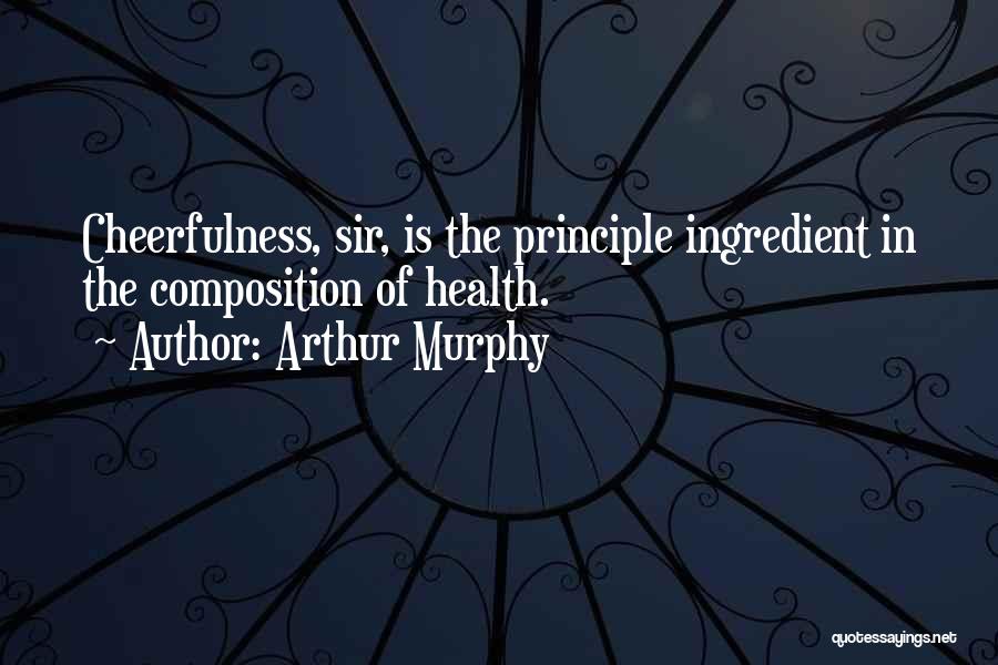 Arthur Murphy Quotes: Cheerfulness, Sir, Is The Principle Ingredient In The Composition Of Health.