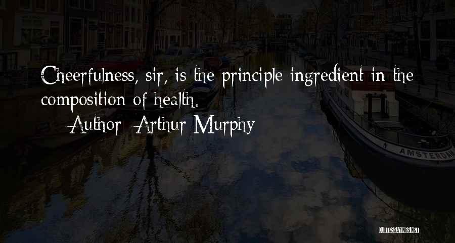 Arthur Murphy Quotes: Cheerfulness, Sir, Is The Principle Ingredient In The Composition Of Health.