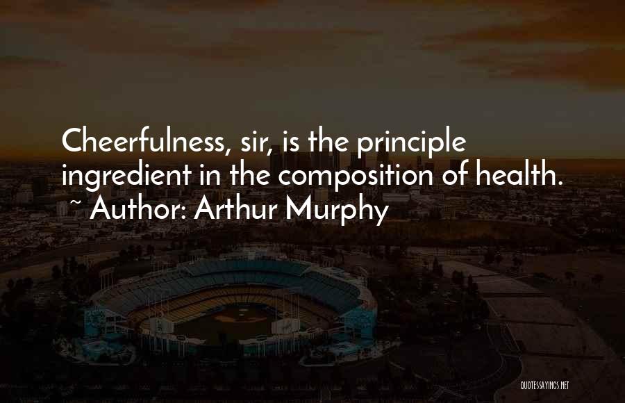 Arthur Murphy Quotes: Cheerfulness, Sir, Is The Principle Ingredient In The Composition Of Health.