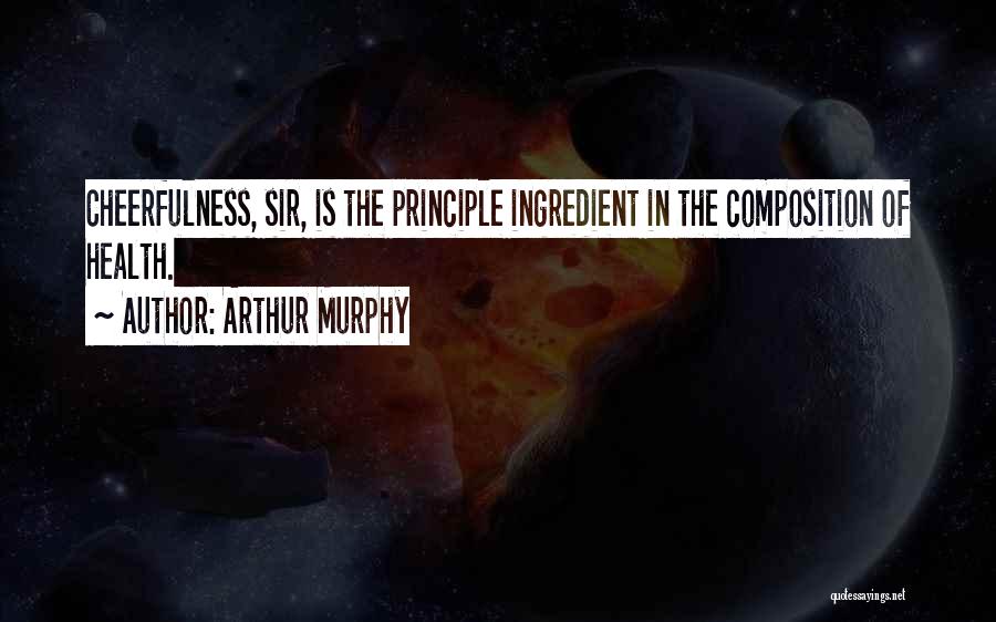 Arthur Murphy Quotes: Cheerfulness, Sir, Is The Principle Ingredient In The Composition Of Health.