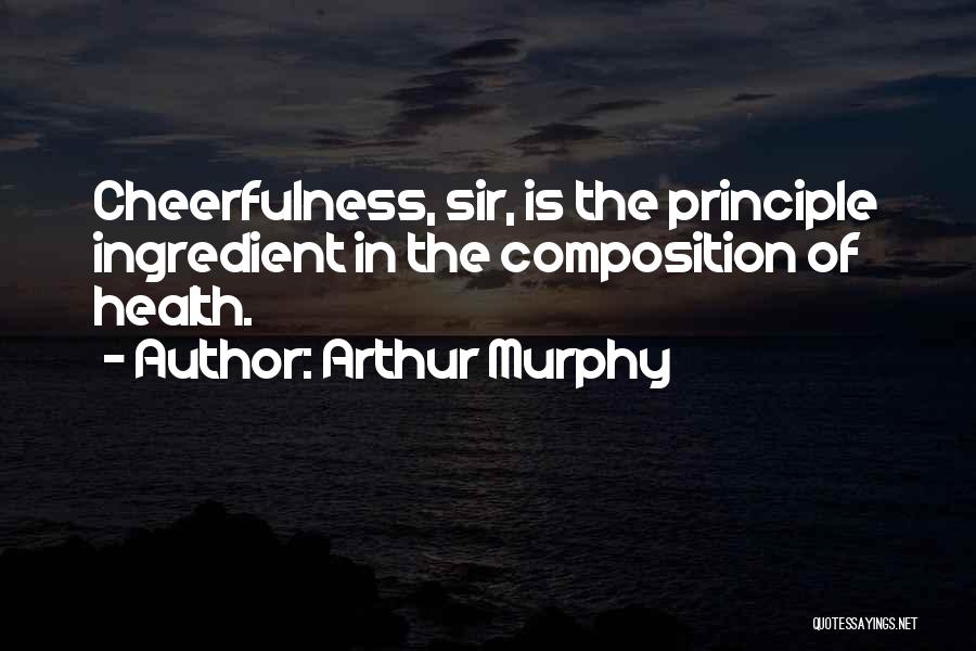 Arthur Murphy Quotes: Cheerfulness, Sir, Is The Principle Ingredient In The Composition Of Health.