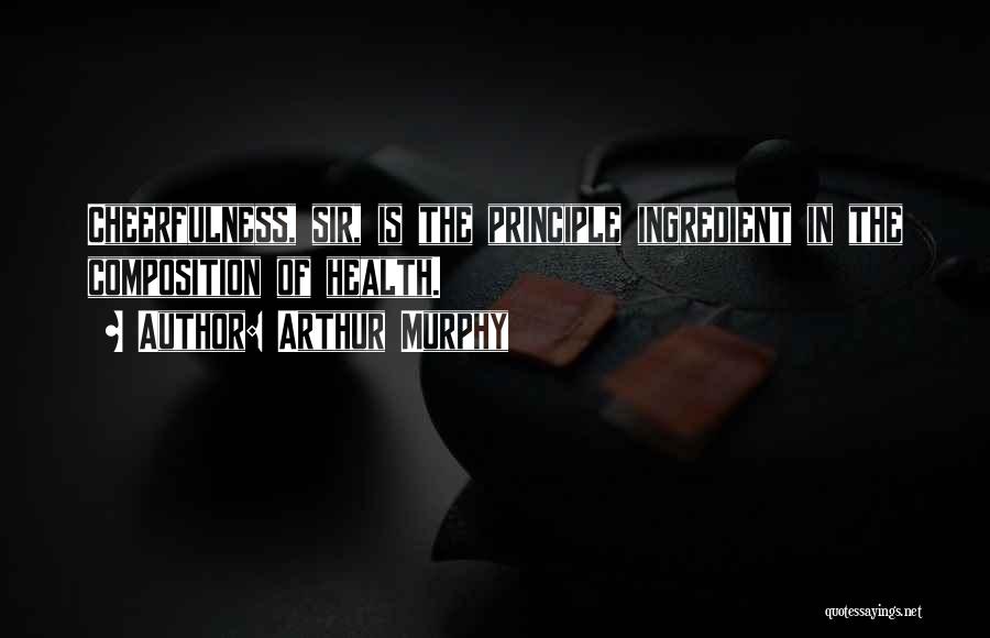 Arthur Murphy Quotes: Cheerfulness, Sir, Is The Principle Ingredient In The Composition Of Health.