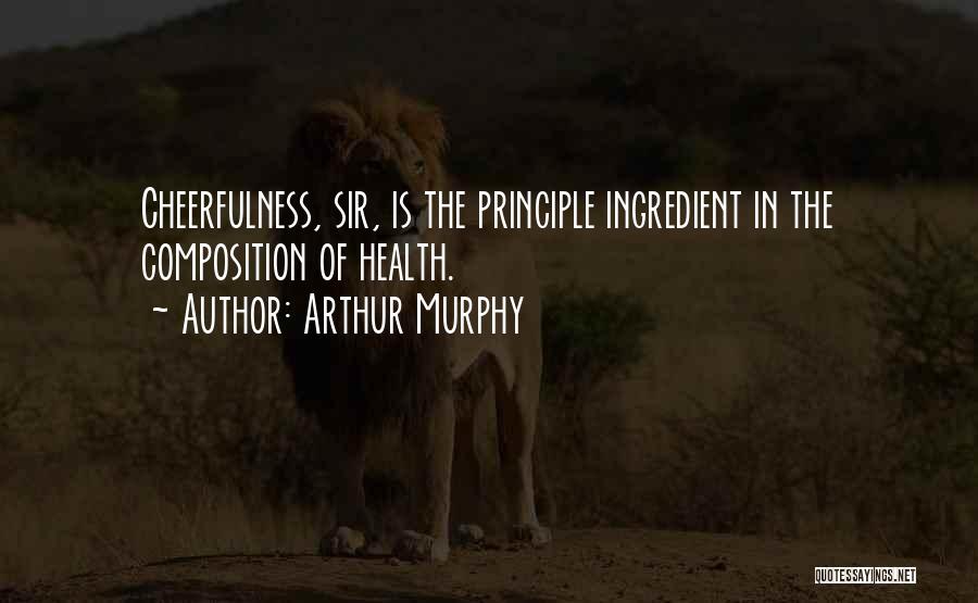 Arthur Murphy Quotes: Cheerfulness, Sir, Is The Principle Ingredient In The Composition Of Health.