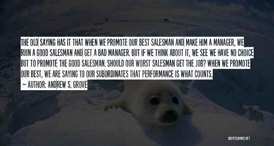 Andrew S. Grove Quotes: The Old Saying Has It That When We Promote Our Best Salesman And Make Him A Manager, We Ruin A