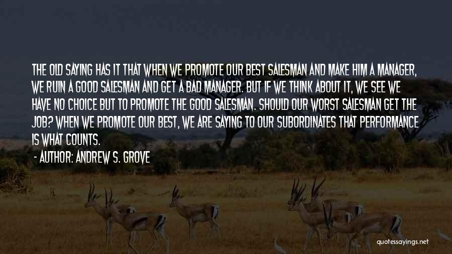 Andrew S. Grove Quotes: The Old Saying Has It That When We Promote Our Best Salesman And Make Him A Manager, We Ruin A