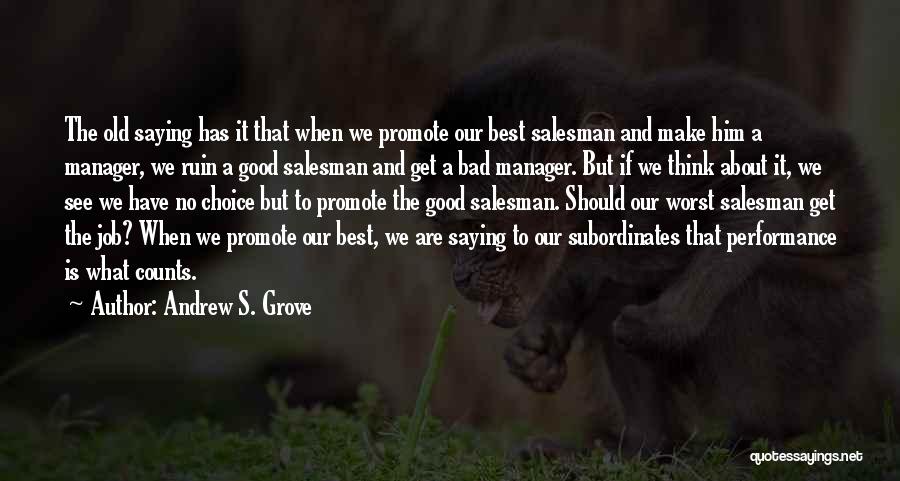 Andrew S. Grove Quotes: The Old Saying Has It That When We Promote Our Best Salesman And Make Him A Manager, We Ruin A