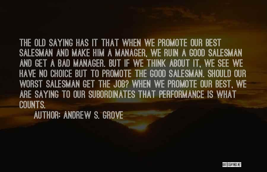 Andrew S. Grove Quotes: The Old Saying Has It That When We Promote Our Best Salesman And Make Him A Manager, We Ruin A