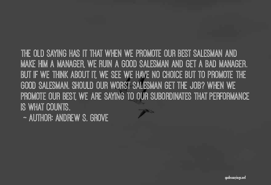 Andrew S. Grove Quotes: The Old Saying Has It That When We Promote Our Best Salesman And Make Him A Manager, We Ruin A