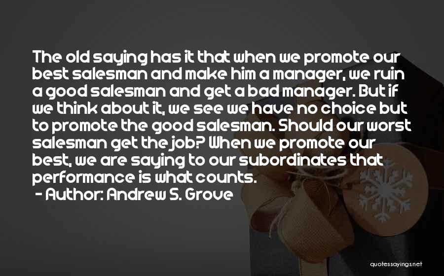 Andrew S. Grove Quotes: The Old Saying Has It That When We Promote Our Best Salesman And Make Him A Manager, We Ruin A