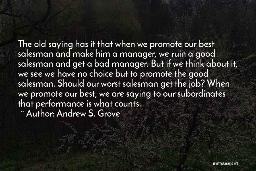 Andrew S. Grove Quotes: The Old Saying Has It That When We Promote Our Best Salesman And Make Him A Manager, We Ruin A