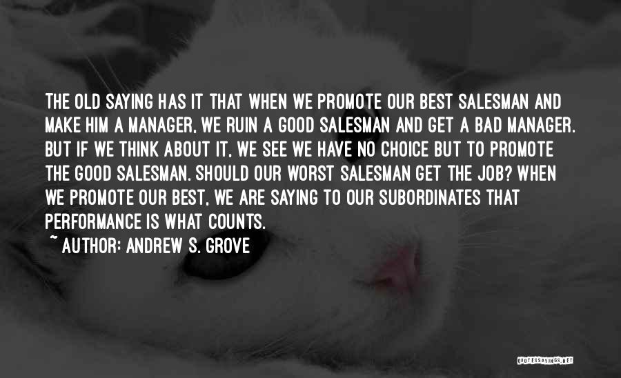 Andrew S. Grove Quotes: The Old Saying Has It That When We Promote Our Best Salesman And Make Him A Manager, We Ruin A