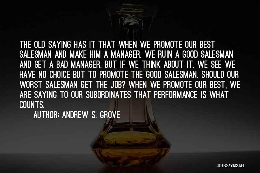 Andrew S. Grove Quotes: The Old Saying Has It That When We Promote Our Best Salesman And Make Him A Manager, We Ruin A