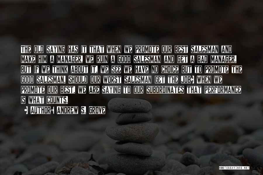 Andrew S. Grove Quotes: The Old Saying Has It That When We Promote Our Best Salesman And Make Him A Manager, We Ruin A