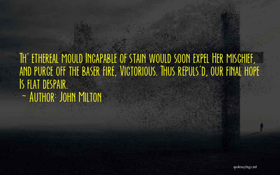 John Milton Quotes: Th' Ethereal Mould Incapable Of Stain Would Soon Expel Her Mischief, And Purge Off The Baser Fire, Victorious. Thus Repuls'd,