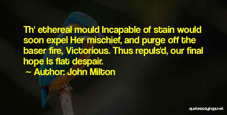 John Milton Quotes: Th' Ethereal Mould Incapable Of Stain Would Soon Expel Her Mischief, And Purge Off The Baser Fire, Victorious. Thus Repuls'd,