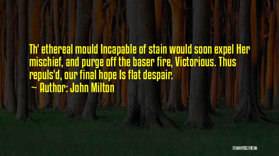 John Milton Quotes: Th' Ethereal Mould Incapable Of Stain Would Soon Expel Her Mischief, And Purge Off The Baser Fire, Victorious. Thus Repuls'd,