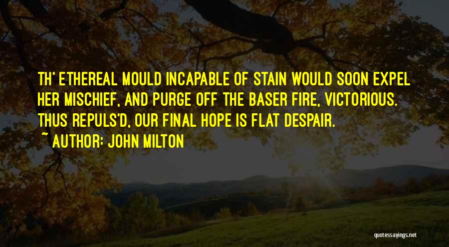 John Milton Quotes: Th' Ethereal Mould Incapable Of Stain Would Soon Expel Her Mischief, And Purge Off The Baser Fire, Victorious. Thus Repuls'd,