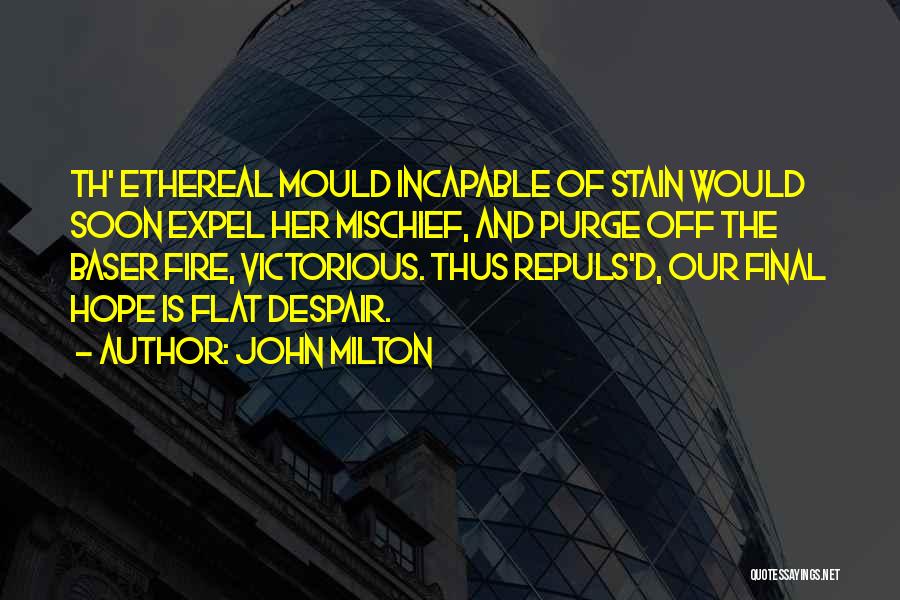 John Milton Quotes: Th' Ethereal Mould Incapable Of Stain Would Soon Expel Her Mischief, And Purge Off The Baser Fire, Victorious. Thus Repuls'd,
