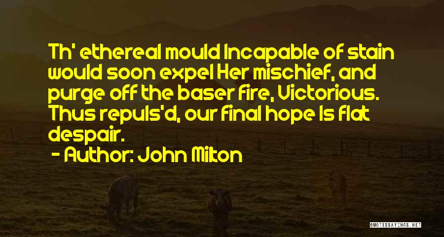 John Milton Quotes: Th' Ethereal Mould Incapable Of Stain Would Soon Expel Her Mischief, And Purge Off The Baser Fire, Victorious. Thus Repuls'd,
