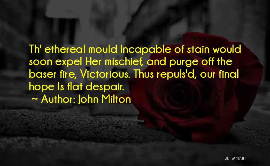 John Milton Quotes: Th' Ethereal Mould Incapable Of Stain Would Soon Expel Her Mischief, And Purge Off The Baser Fire, Victorious. Thus Repuls'd,