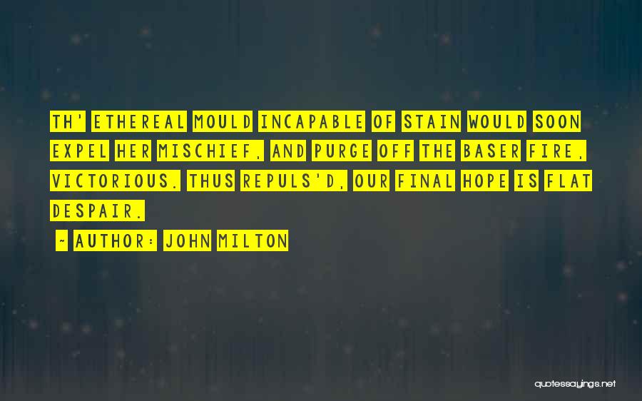 John Milton Quotes: Th' Ethereal Mould Incapable Of Stain Would Soon Expel Her Mischief, And Purge Off The Baser Fire, Victorious. Thus Repuls'd,
