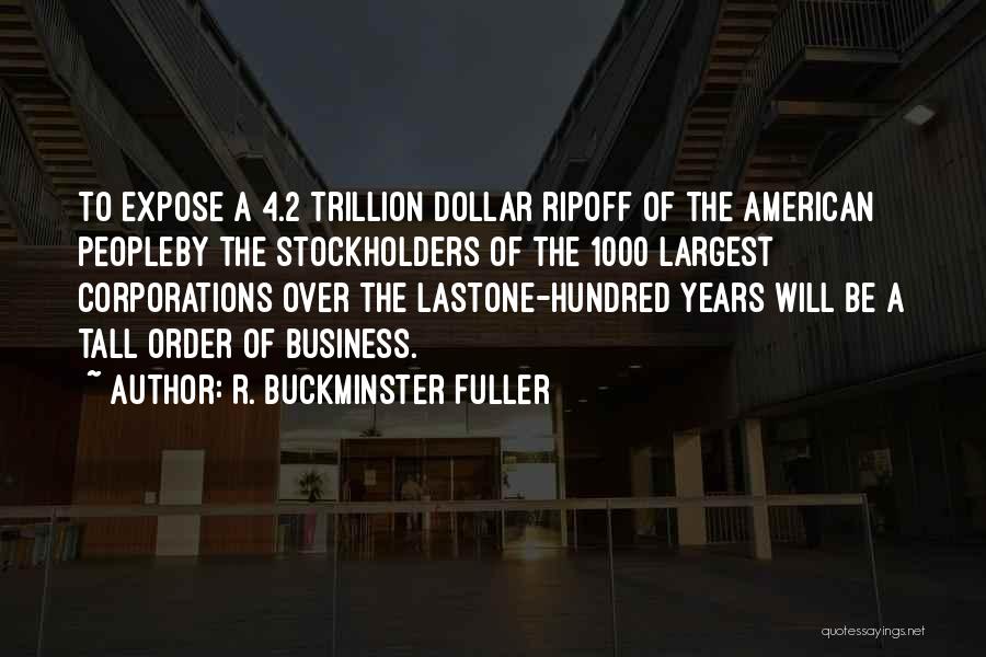 R. Buckminster Fuller Quotes: To Expose A 4.2 Trillion Dollar Ripoff Of The American Peopleby The Stockholders Of The 1000 Largest Corporations Over The