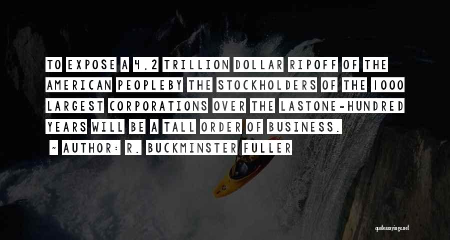 R. Buckminster Fuller Quotes: To Expose A 4.2 Trillion Dollar Ripoff Of The American Peopleby The Stockholders Of The 1000 Largest Corporations Over The