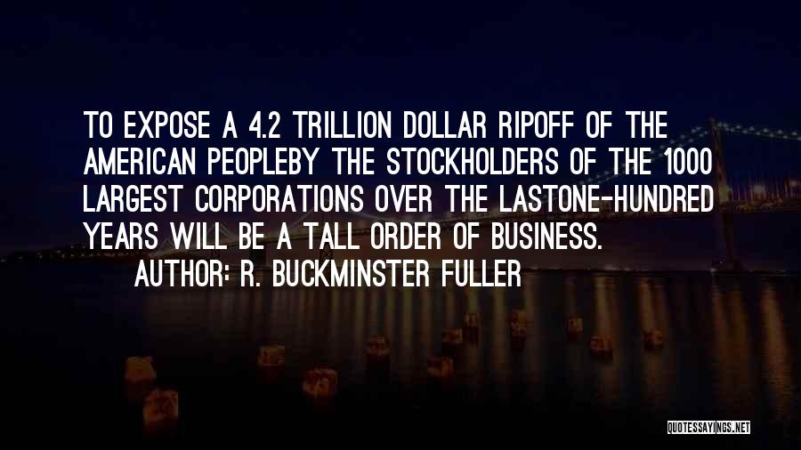 R. Buckminster Fuller Quotes: To Expose A 4.2 Trillion Dollar Ripoff Of The American Peopleby The Stockholders Of The 1000 Largest Corporations Over The