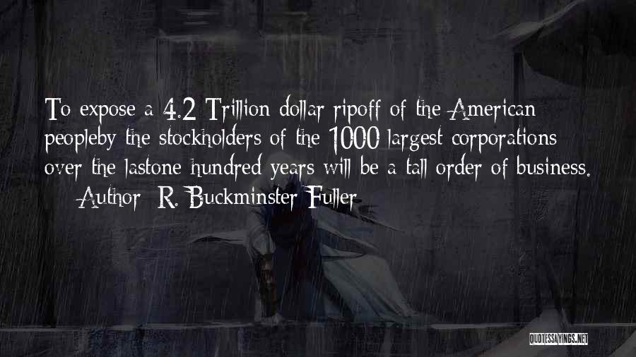R. Buckminster Fuller Quotes: To Expose A 4.2 Trillion Dollar Ripoff Of The American Peopleby The Stockholders Of The 1000 Largest Corporations Over The