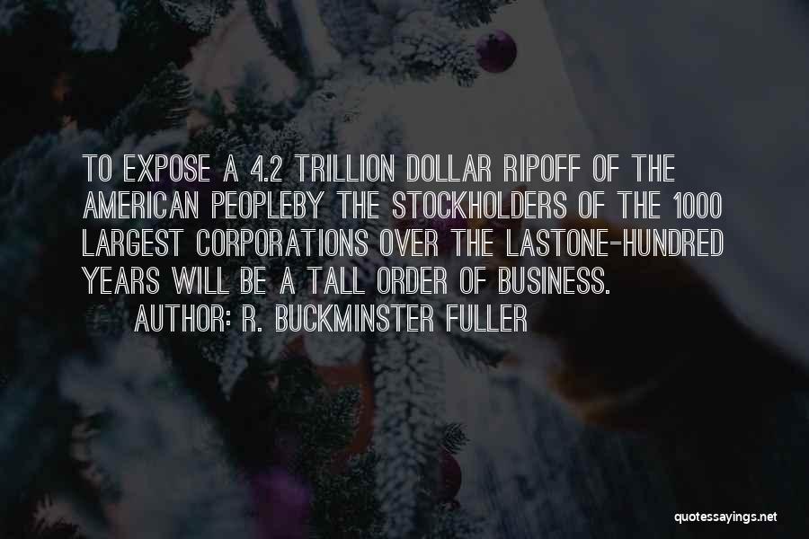 R. Buckminster Fuller Quotes: To Expose A 4.2 Trillion Dollar Ripoff Of The American Peopleby The Stockholders Of The 1000 Largest Corporations Over The