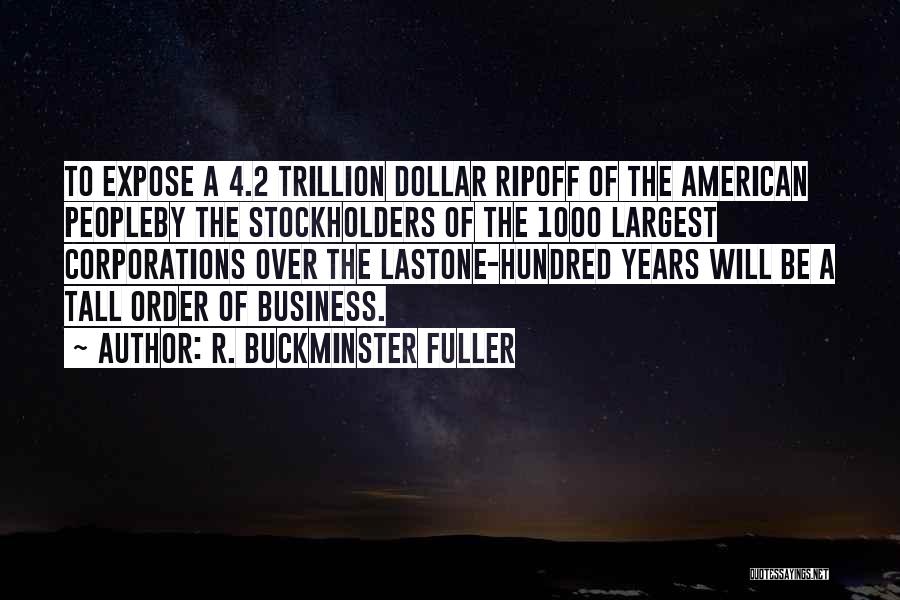 R. Buckminster Fuller Quotes: To Expose A 4.2 Trillion Dollar Ripoff Of The American Peopleby The Stockholders Of The 1000 Largest Corporations Over The