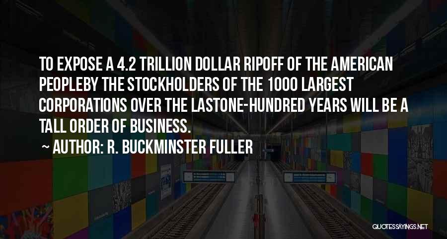 R. Buckminster Fuller Quotes: To Expose A 4.2 Trillion Dollar Ripoff Of The American Peopleby The Stockholders Of The 1000 Largest Corporations Over The