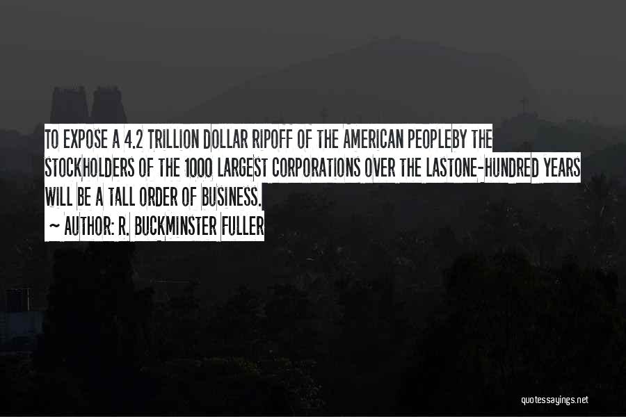 R. Buckminster Fuller Quotes: To Expose A 4.2 Trillion Dollar Ripoff Of The American Peopleby The Stockholders Of The 1000 Largest Corporations Over The