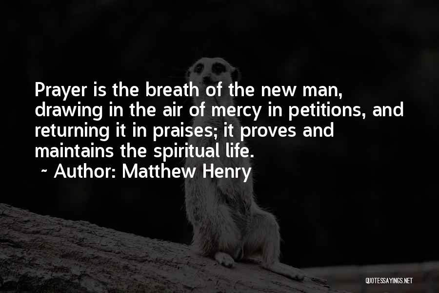 Matthew Henry Quotes: Prayer Is The Breath Of The New Man, Drawing In The Air Of Mercy In Petitions, And Returning It In