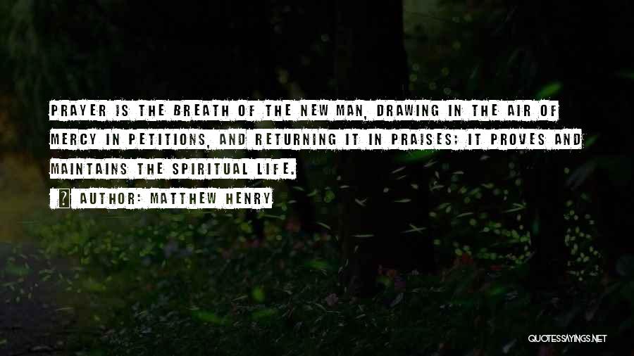 Matthew Henry Quotes: Prayer Is The Breath Of The New Man, Drawing In The Air Of Mercy In Petitions, And Returning It In
