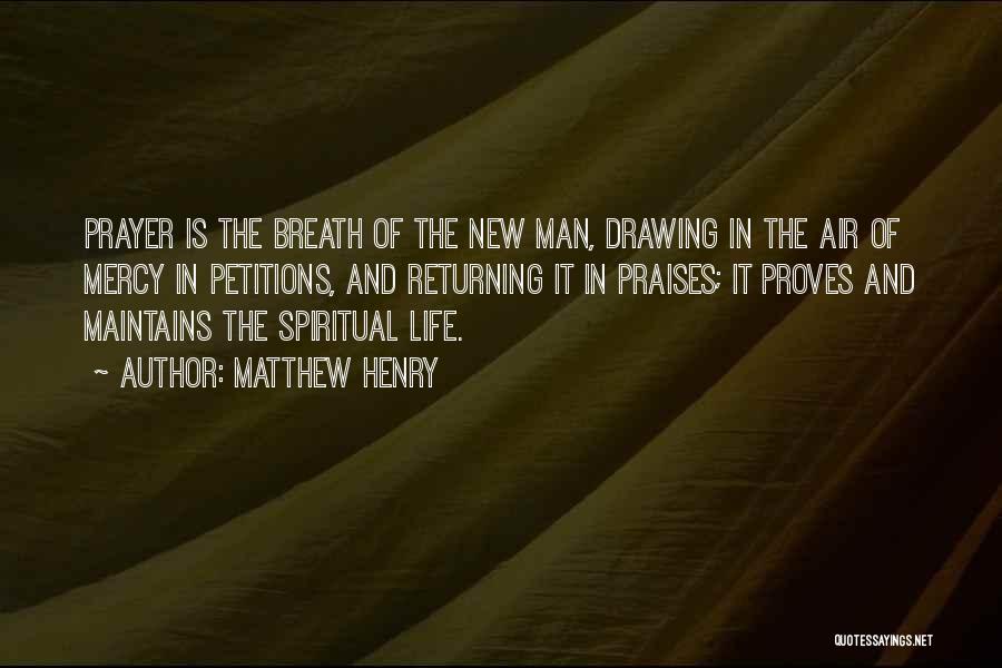 Matthew Henry Quotes: Prayer Is The Breath Of The New Man, Drawing In The Air Of Mercy In Petitions, And Returning It In