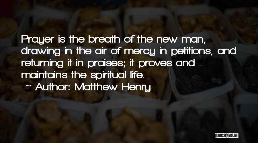 Matthew Henry Quotes: Prayer Is The Breath Of The New Man, Drawing In The Air Of Mercy In Petitions, And Returning It In