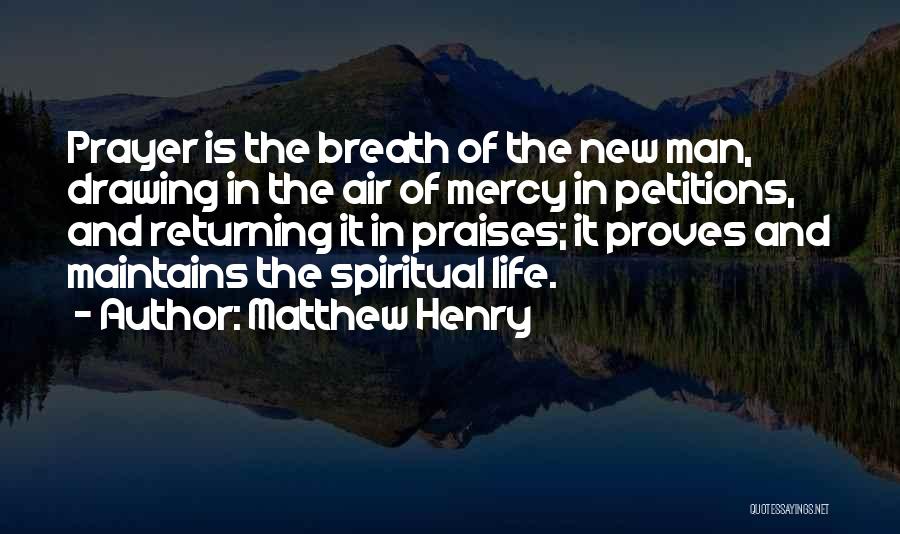 Matthew Henry Quotes: Prayer Is The Breath Of The New Man, Drawing In The Air Of Mercy In Petitions, And Returning It In
