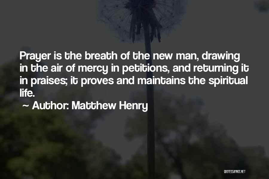 Matthew Henry Quotes: Prayer Is The Breath Of The New Man, Drawing In The Air Of Mercy In Petitions, And Returning It In