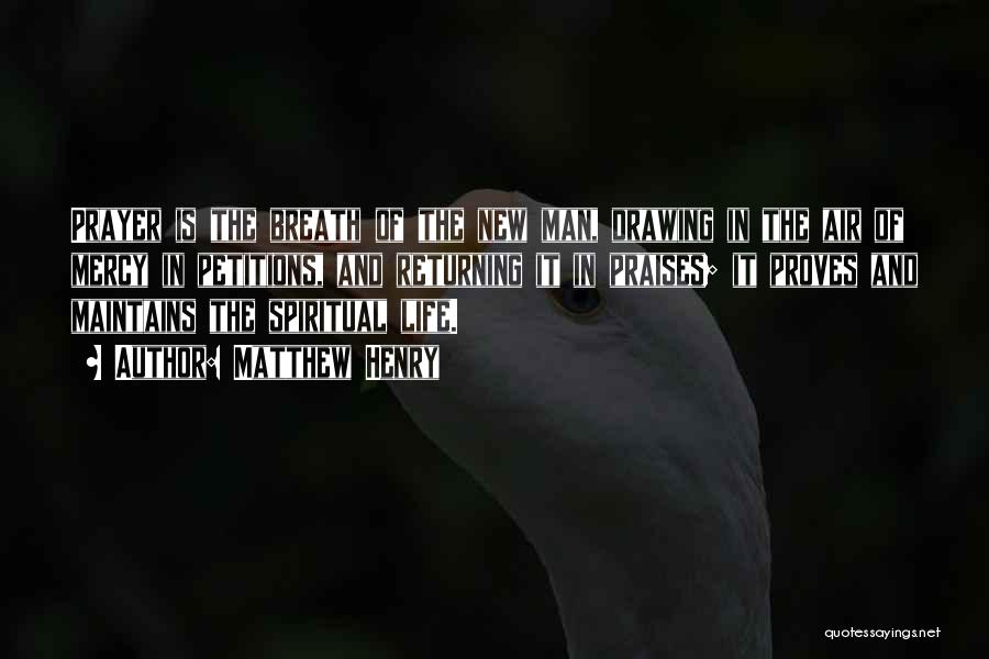 Matthew Henry Quotes: Prayer Is The Breath Of The New Man, Drawing In The Air Of Mercy In Petitions, And Returning It In