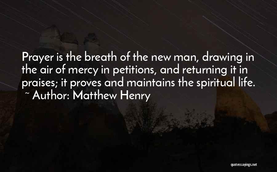Matthew Henry Quotes: Prayer Is The Breath Of The New Man, Drawing In The Air Of Mercy In Petitions, And Returning It In