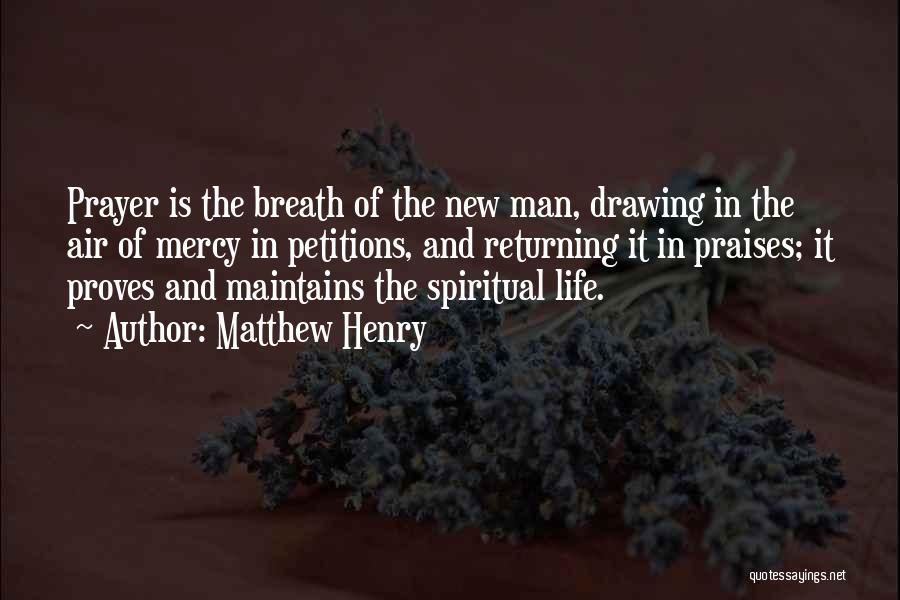 Matthew Henry Quotes: Prayer Is The Breath Of The New Man, Drawing In The Air Of Mercy In Petitions, And Returning It In