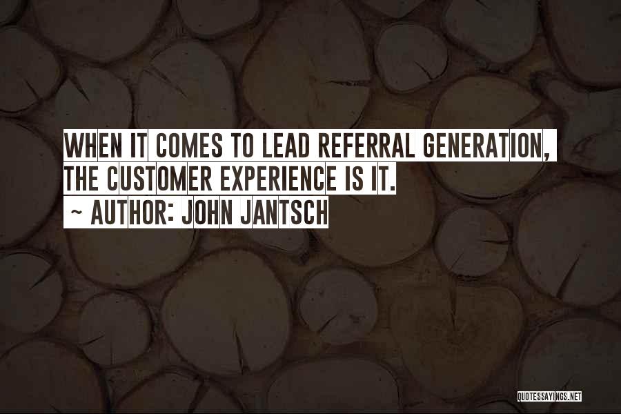 John Jantsch Quotes: When It Comes To Lead Referral Generation, The Customer Experience Is It.