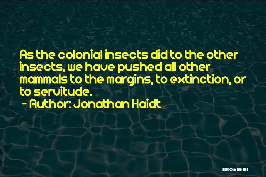 Jonathan Haidt Quotes: As The Colonial Insects Did To The Other Insects, We Have Pushed All Other Mammals To The Margins, To Extinction,