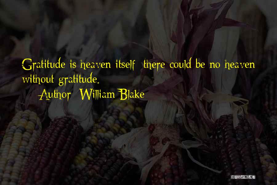 William Blake Quotes: Gratitude Is Heaven Itself; There Could Be No Heaven Without Gratitude.