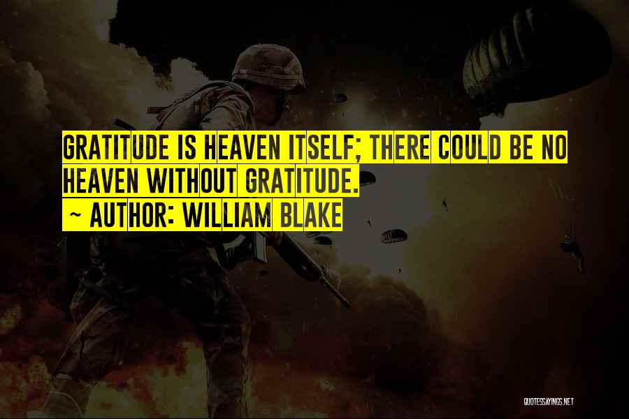 William Blake Quotes: Gratitude Is Heaven Itself; There Could Be No Heaven Without Gratitude.