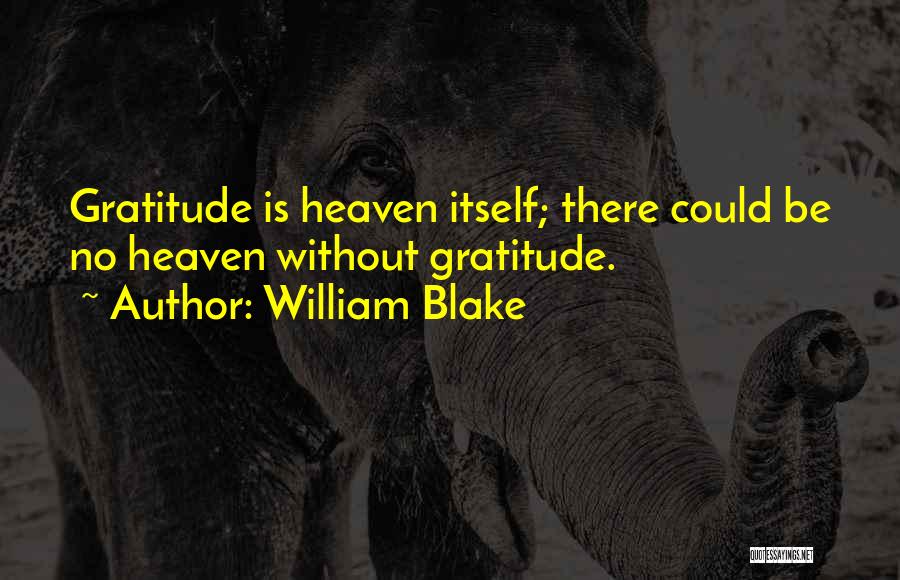 William Blake Quotes: Gratitude Is Heaven Itself; There Could Be No Heaven Without Gratitude.