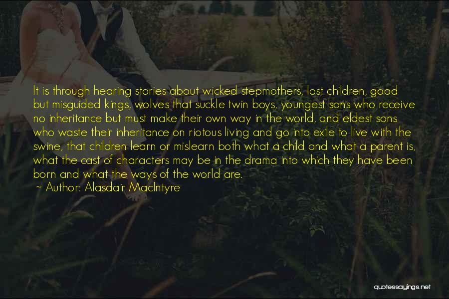 Alasdair MacIntyre Quotes: It Is Through Hearing Stories About Wicked Stepmothers, Lost Children, Good But Misguided Kings, Wolves That Suckle Twin Boys, Youngest