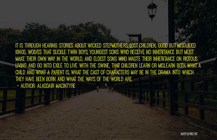 Alasdair MacIntyre Quotes: It Is Through Hearing Stories About Wicked Stepmothers, Lost Children, Good But Misguided Kings, Wolves That Suckle Twin Boys, Youngest